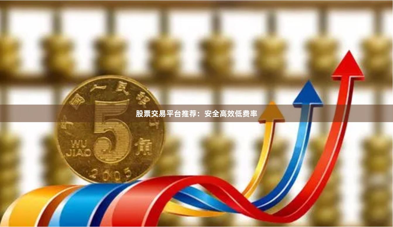 股票交易平台推荐:安全高效低费率