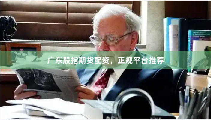 广东股指期货配资，正规平台推荐