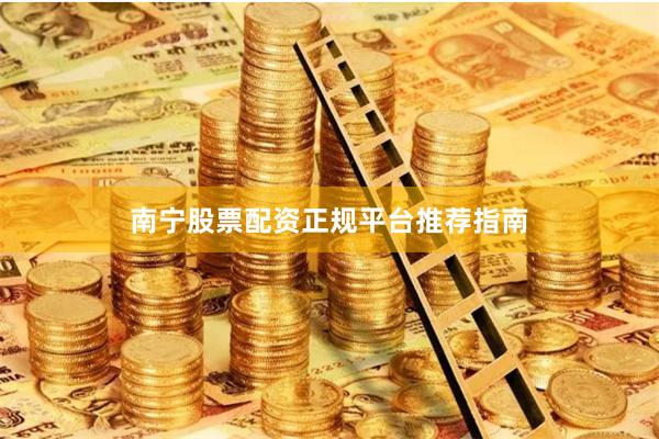 南宁股票配资正规平台推荐指南